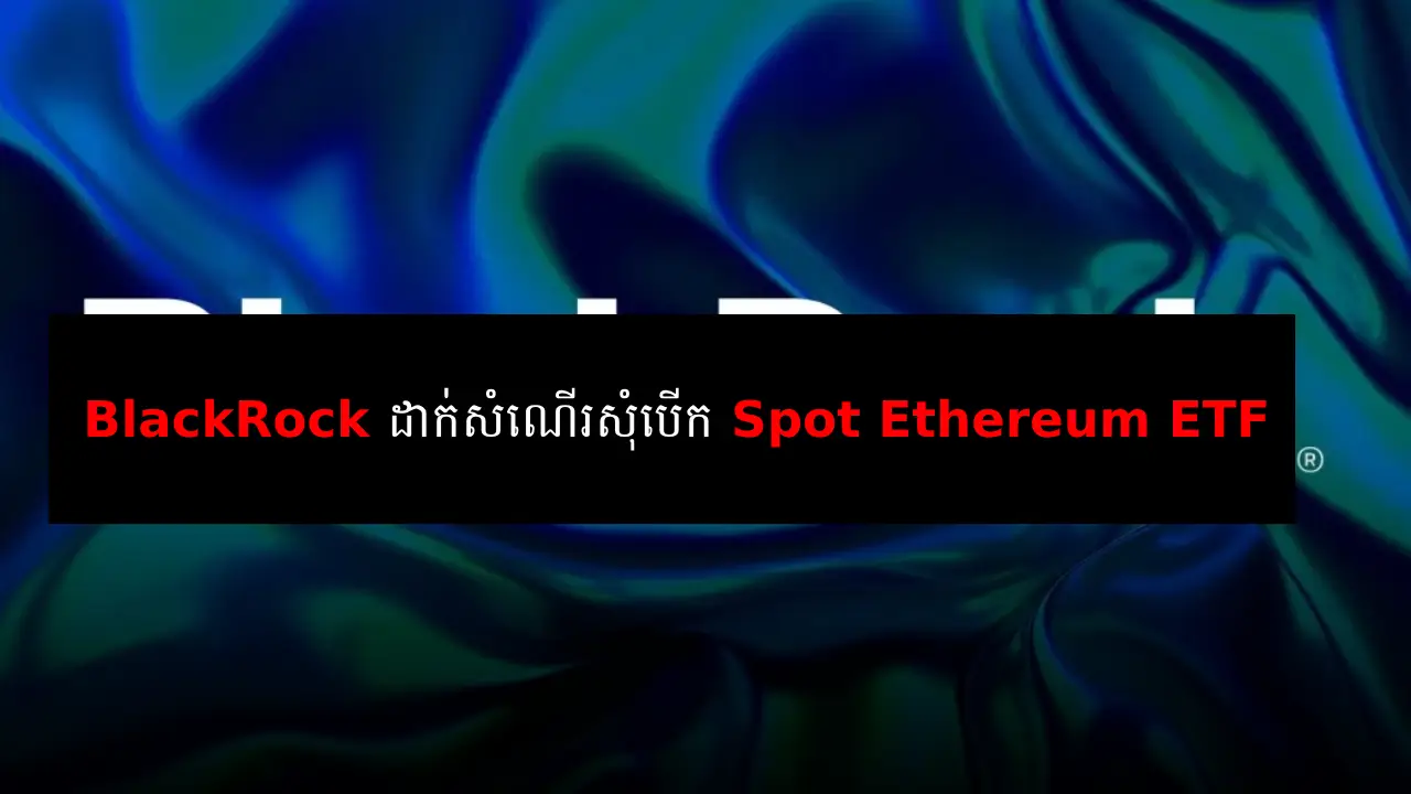 Blackrock បានដាក់សំណើរ S1 ជូន Sec សុំបើក Spot Ethereum Etf Khrypto